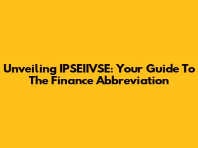 Unveiling IPSEIIVSE: Your Guide To The Finance Abbreviation